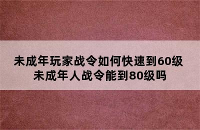 未成年玩家战令如何快速到60级 未成年人战令能到80级吗